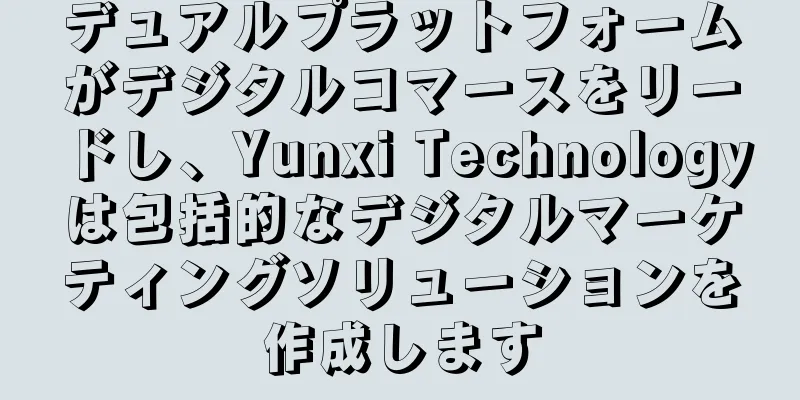 デュアルプラットフォームがデジタルコマースをリードし、Yunxi Technologyは包括的なデジタルマーケティングソリューションを作成します