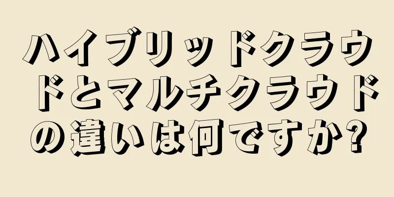 ハイブリッドクラウドとマルチクラウドの違いは何ですか?