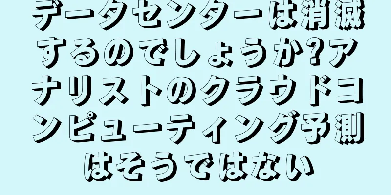データセンターは消滅するのでしょうか?アナリストのクラウドコンピューティング予測はそうではない