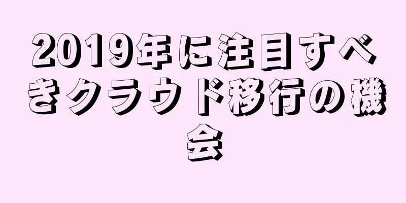 2019年に注目すべきクラウド移行の機会