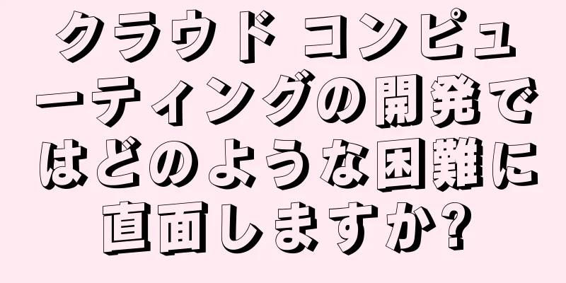 クラウド コンピューティングの開発ではどのような困難に直面しますか?