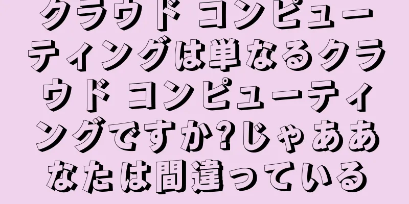 クラウド コンピューティングは単なるクラウド コンピューティングですか?じゃああなたは間違っている