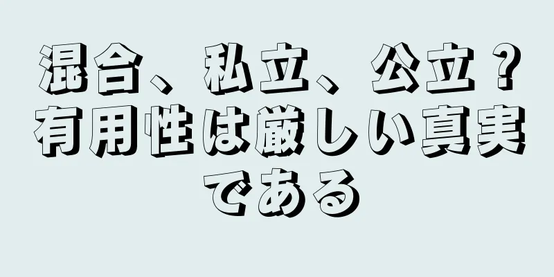 混合、私立、公立？有用性は厳しい真実である