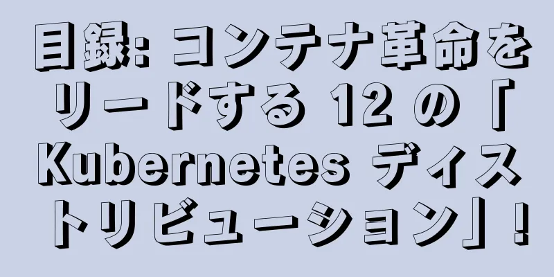目録: コンテナ革命をリードする 12 の「Kubernetes ディストリビューション」!