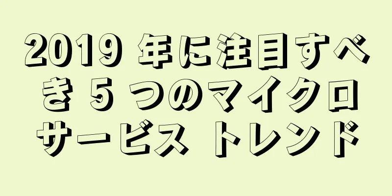 2019 年に注目すべき 5 つのマイクロサービス トレンド