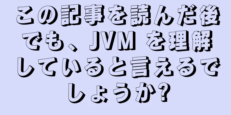 この記事を読んだ後でも、JVM を理解していると言えるでしょうか?