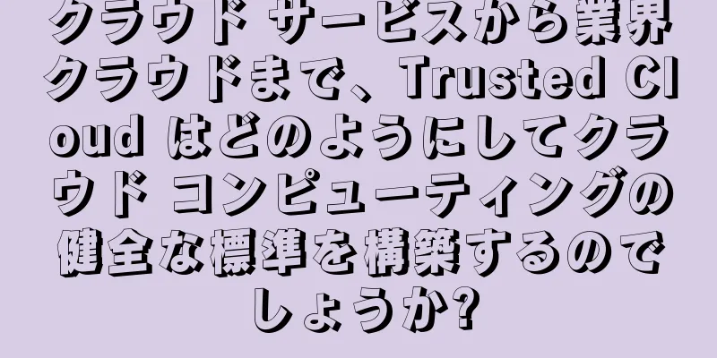 クラウド サービスから業界クラウドまで、Trusted Cloud はどのようにしてクラウド コンピューティングの健全な標準を構築するのでしょうか?