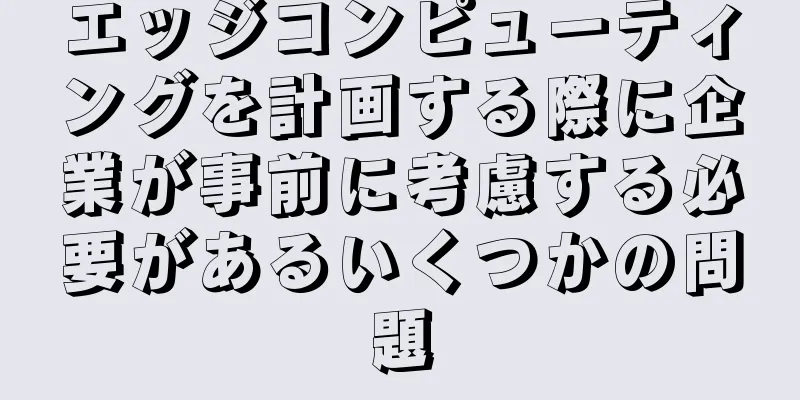 エッジコンピューティングを計画する際に企業が事前に考慮する必要があるいくつかの問題