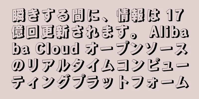 瞬きする間に、情報は 17 億回更新されます。 Alibaba Cloud オープンソースのリアルタイムコンピューティングプラットフォーム