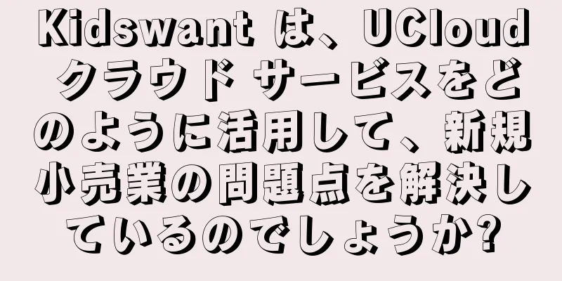 Kidswant は、UCloud クラウド サービスをどのように活用して、新規小売業の問題点を解決しているのでしょうか?