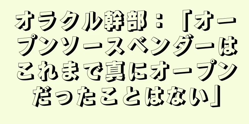 オラクル幹部：「オープンソースベンダーはこれまで真にオープンだったことはない」