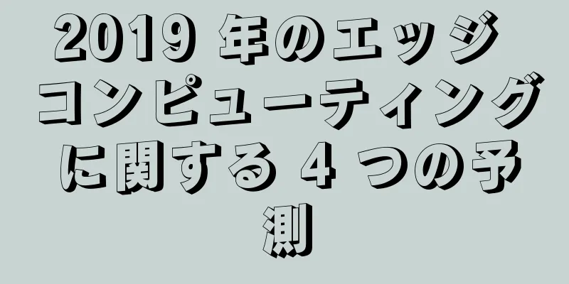 2019 年のエッジ コンピューティングに関する 4 つの予測
