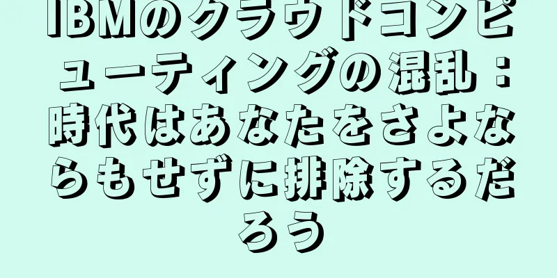 IBMのクラウドコンピューティングの混乱：時代はあなたをさよならもせずに排除するだろう