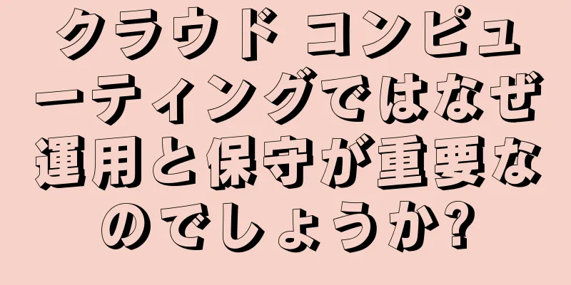 クラウド コンピューティングではなぜ運用と保守が重要なのでしょうか?