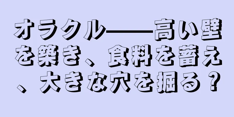 オラクル——高い壁を築き、食料を蓄え、大きな穴を掘る？