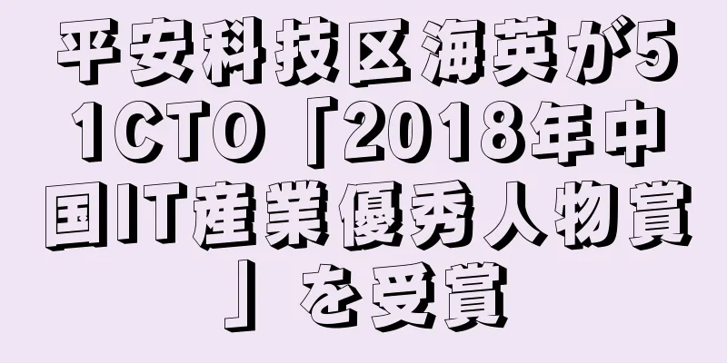 平安科技区海英が51CTO「2018年中国IT産業優秀人物賞」を受賞