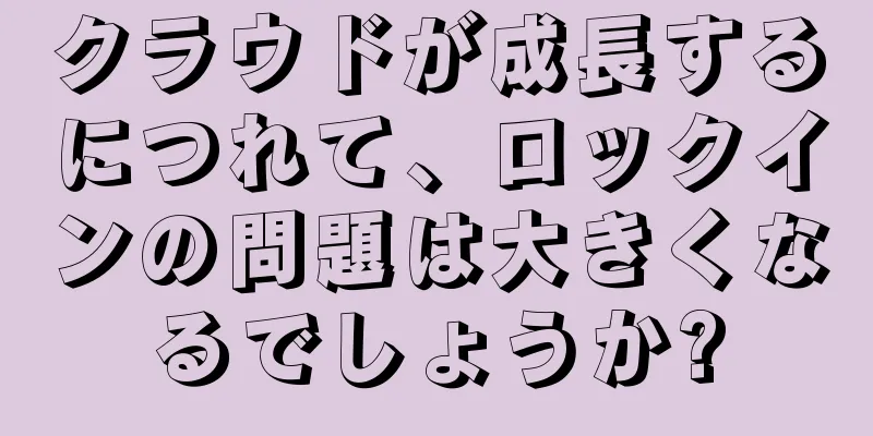 クラウドが成長するにつれて、ロックインの問題は大きくなるでしょうか?