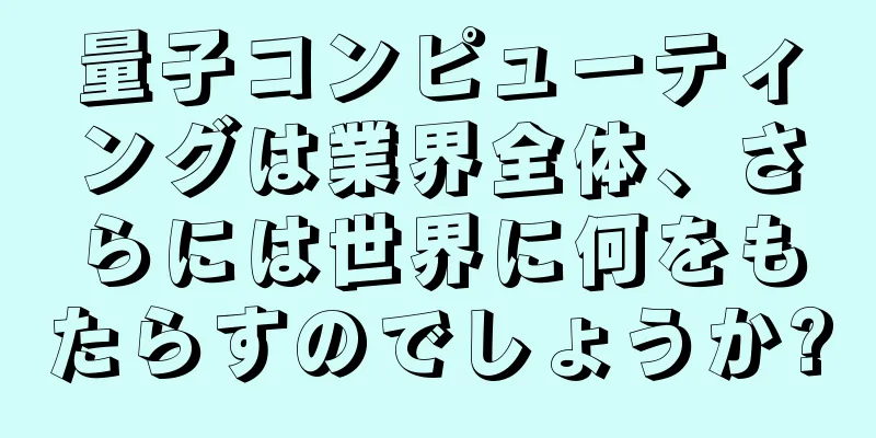 量子コンピューティングは業界全体、さらには世界に何をもたらすのでしょうか?