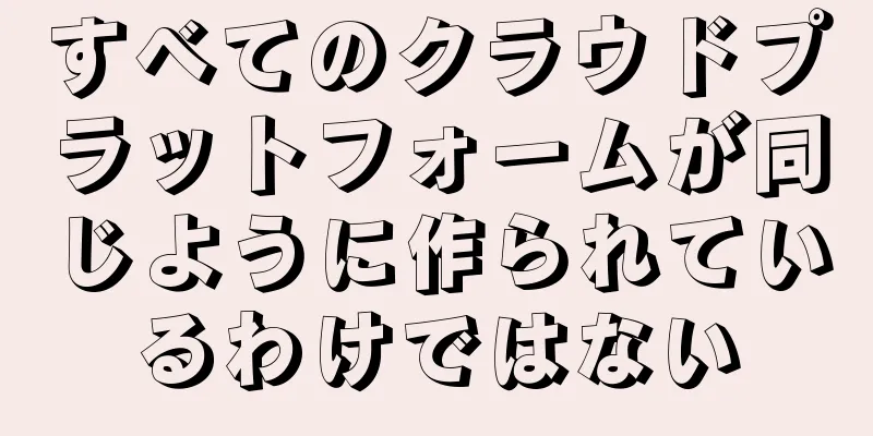 すべてのクラウドプラットフォームが同じように作られているわけではない