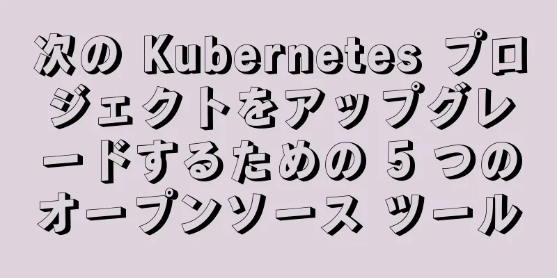 次の Kubernetes プロジェクトをアップグレードするための 5 つのオープンソース ツール
