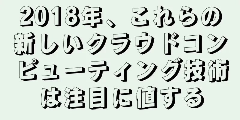 2018年、これらの新しいクラウドコンピューティング技術は注目に値する