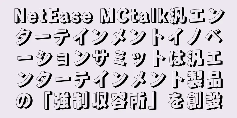 NetEase MCtalk汎エンターテインメントイノベーションサミットは汎エンターテインメント製品の「強制収容所」を創設