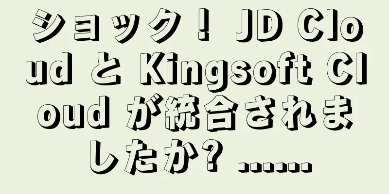 ショック！ JD Cloud と Kingsoft Cloud が統合されましたか? ......