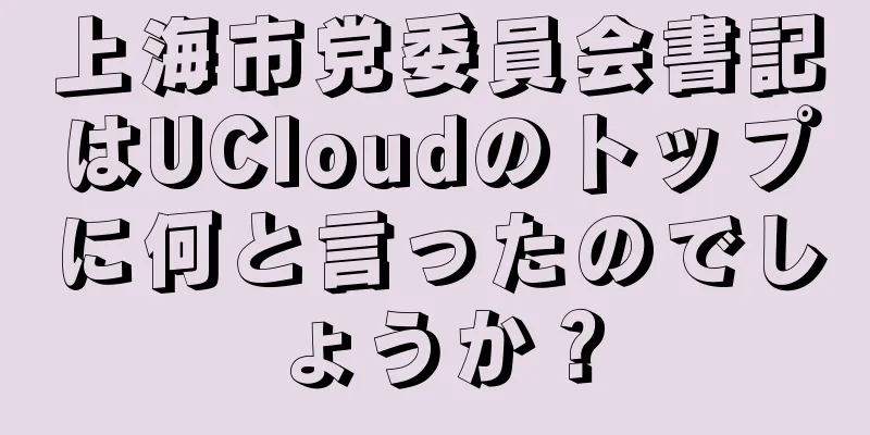 上海市党委員会書記はUCloudのトップに何と言ったのでしょうか？