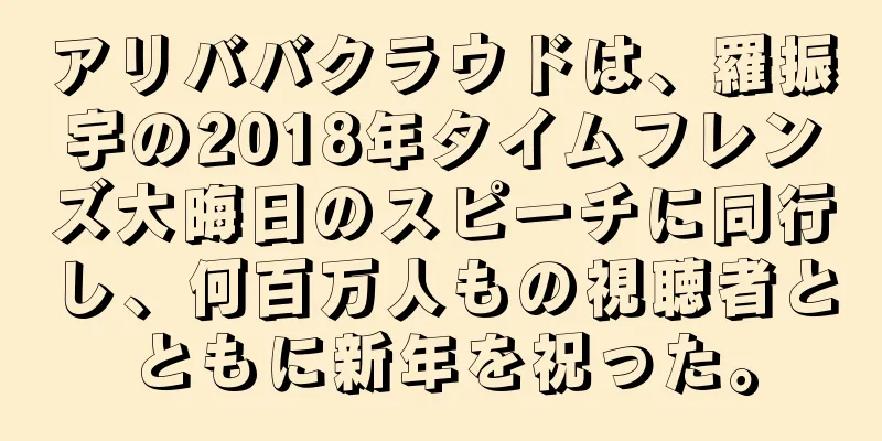 アリババクラウドは、羅振宇の2018年タイムフレンズ大晦日のスピーチに同行し、何百万人もの視聴者とともに新年を祝った。