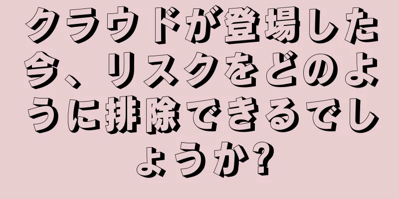 クラウドが登場した今、リスクをどのように排除できるでしょうか?