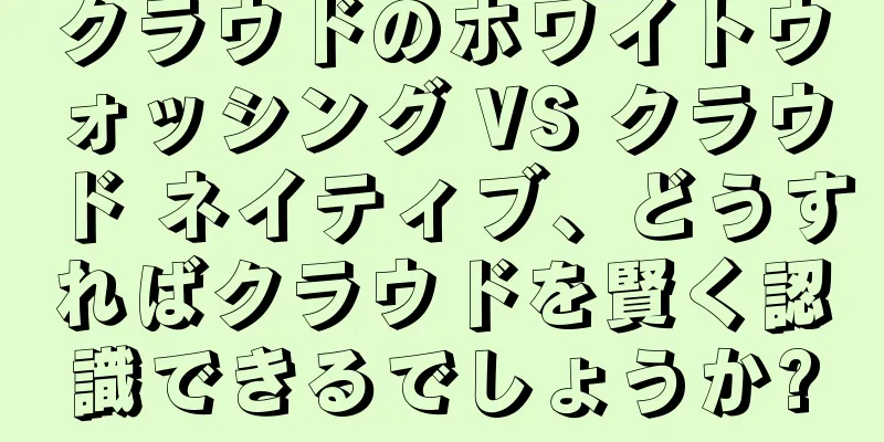 クラウドのホワイトウォッシング VS クラウド ネイティブ、どうすればクラウドを賢く認識できるでしょうか?