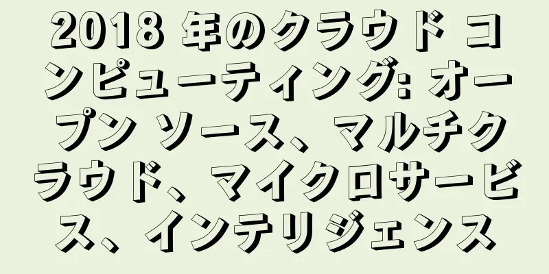 2018 年のクラウド コンピューティング: オープン ソース、マルチクラウド、マイクロサービス、インテリジェンス