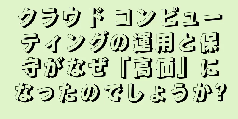 クラウド コンピューティングの運用と保守がなぜ「高価」になったのでしょうか?