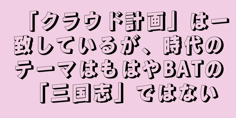 「クラウド計画」は一致しているが、時代のテーマはもはやBATの「三国志」ではない