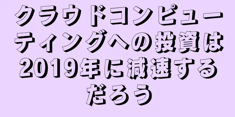 クラウドコンピューティングへの投資は2019年に減速するだろう