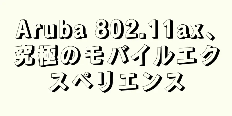 Aruba 802.11ax、究極のモバイルエクスペリエンス