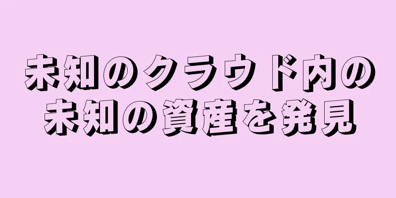未知のクラウド内の未知の資産を発見