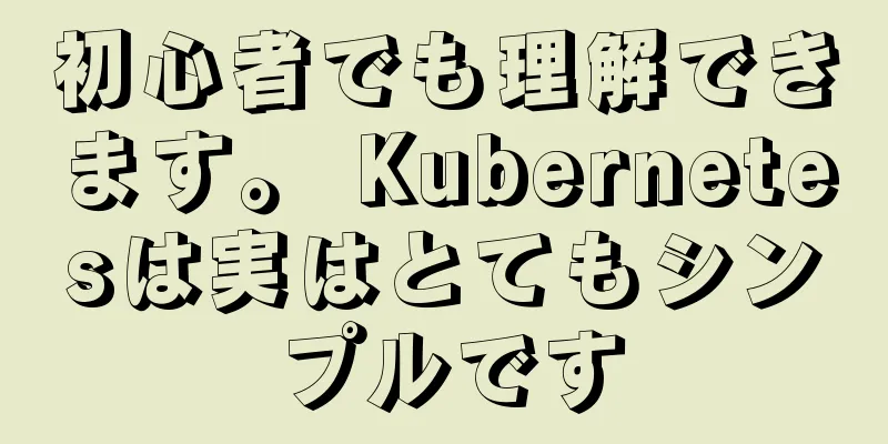 初心者でも理解できます。 Kubernetesは実はとてもシンプルです