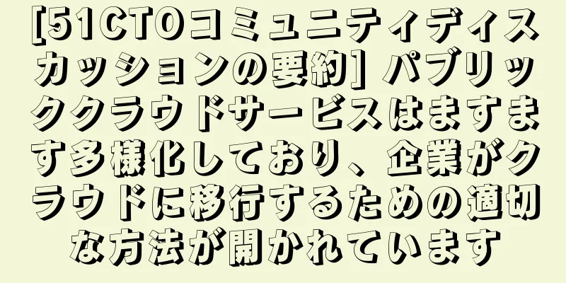 [51CTOコミュニティディスカッションの要約] パブリッククラウドサービスはますます多様化しており、企業がクラウドに移行するための適切な方法が開かれています