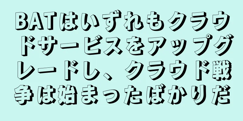 BATはいずれもクラウドサービスをアップグレードし、クラウド戦争は始まったばかりだ