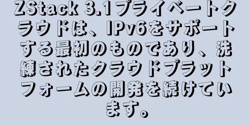 ZStack 3.1プライベートクラウドは、IPv6をサポートする最初のものであり、洗練されたクラウドプラットフォームの開発を続けています。