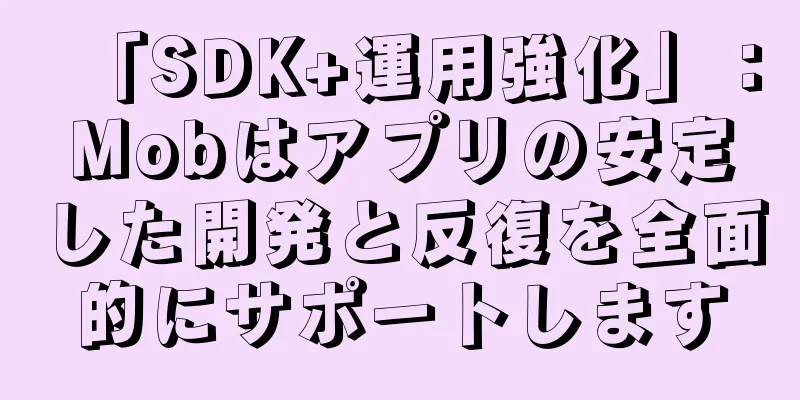「SDK+運用強化」：Mobはアプリの安定した開発と反復を全面的にサポートします