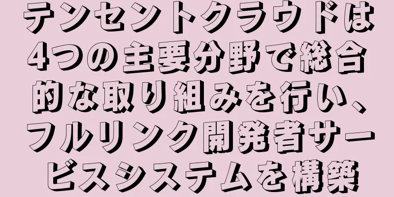 テンセントクラウドは4つの主要分野で総合的な取り組みを行い、フルリンク開発者サービスシステムを構築