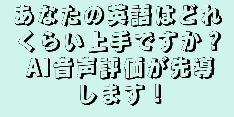 あなたの英語はどれくらい上手ですか？ AI音声評価が先導します！