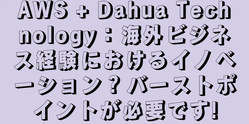 AWS + Dahua Technology：海外ビジネス経験におけるイノベーション？バーストポイントが必要です!