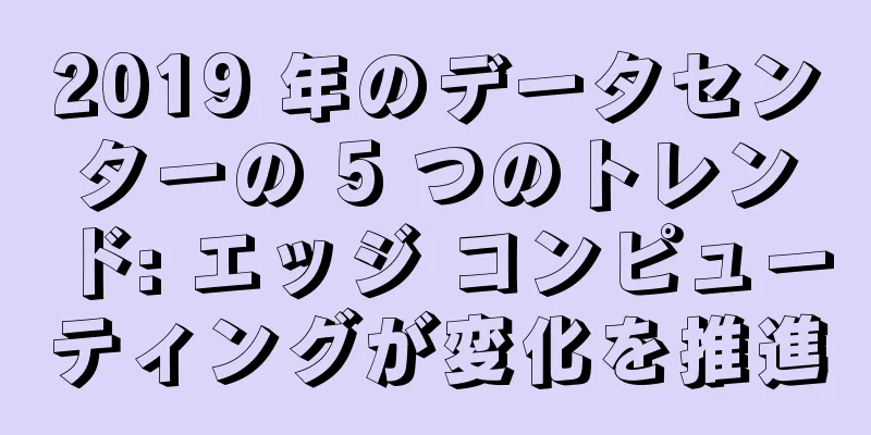 2019 年のデータセンターの 5 つのトレンド: エッジ コンピューティングが変化を推進