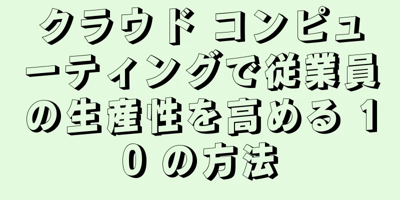 クラウド コンピューティングで従業員の生産性を高める 10 の方法