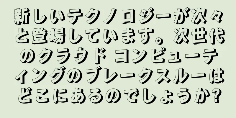 新しいテクノロジーが次々と登場しています。次世代のクラウド コンピューティングのブレークスルーはどこにあるのでしょうか?