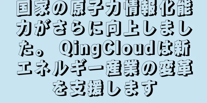 国家の原子力情報化能力がさらに向上しました。 QingCloudは新エネルギー産業の変革を支援します