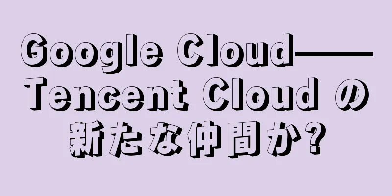 Google Cloud——Tencent Cloud の新たな仲間か?